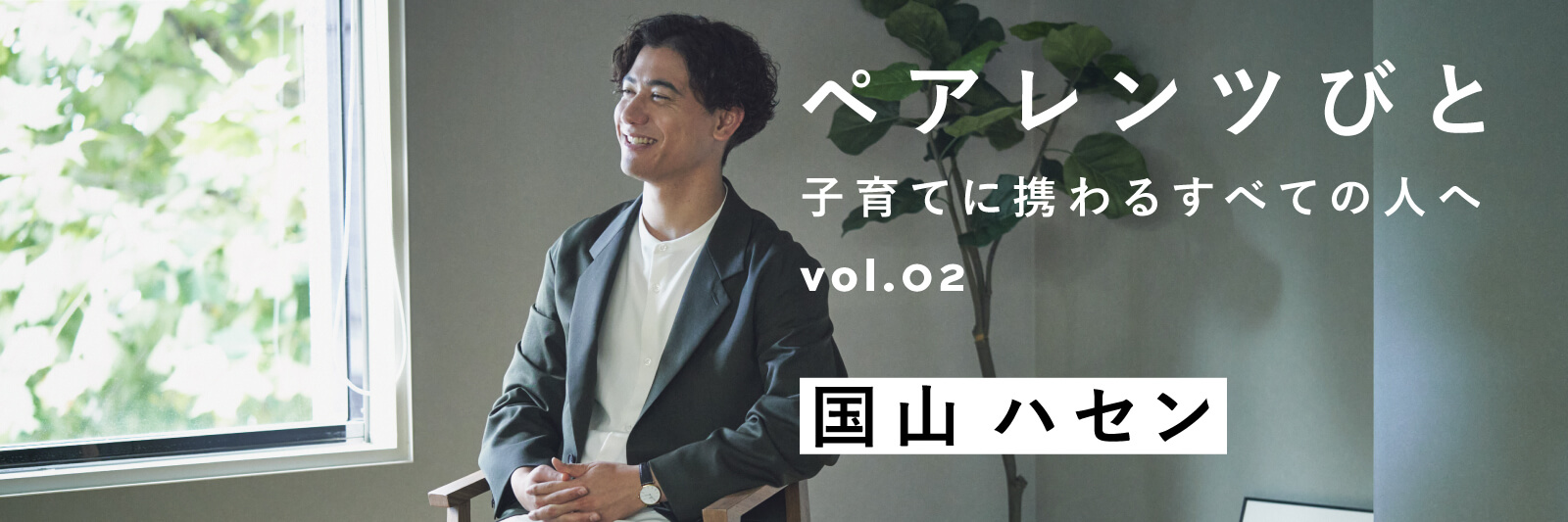 ペアレンツびと Vol.02 - PARENTS 国山ハセン | MATO by MARLMARL